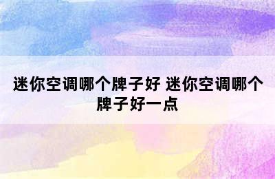 迷你空调哪个牌子好 迷你空调哪个牌子好一点